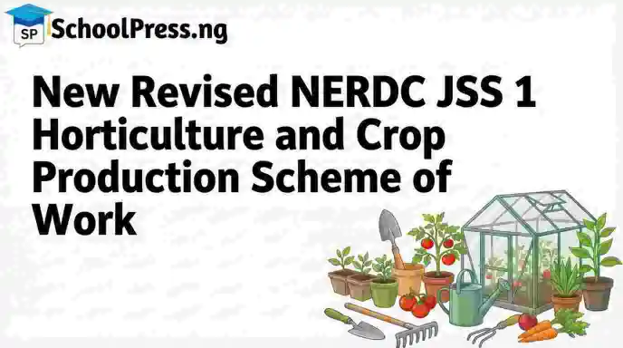 New Revised NERDC JSS 1 Horticulture and Crop Production Scheme of Work